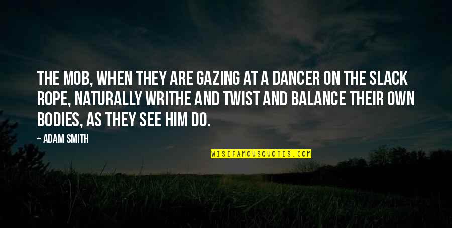 The Dancer Quotes By Adam Smith: The mob, when they are gazing at a The Dancer Quotes By Adam Smith: The mob, when they are gazing at a