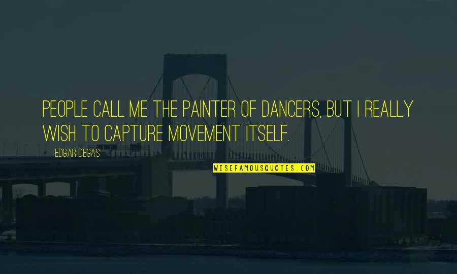 The Dancer Quotes By Edgar Degas: People call me the painter of dancers, but