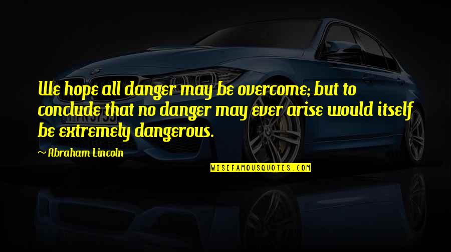 The Danger Of Hope Quotes By Abraham Lincoln: We hope all danger may be overcome; but