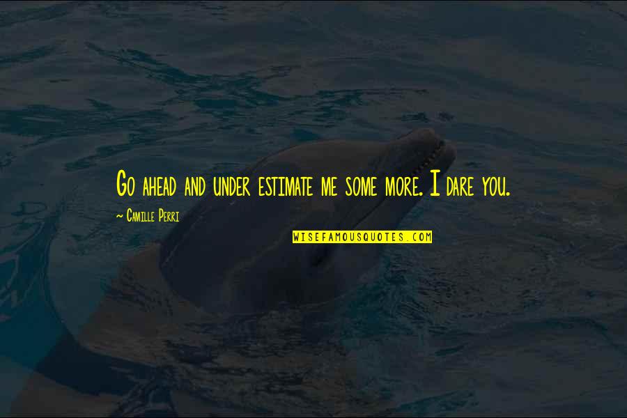 The Dare Quotes By Camille Perri: Go ahead and under estimate me some more. The Dare Quotes By Camille Perri: Go ahead and under estimate me some more.