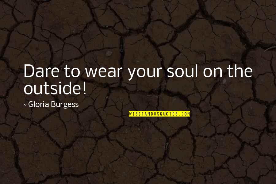 The Dare Quotes By Gloria Burgess: Dare to wear your soul on the outside! The Dare Quotes By Gloria Burgess: Dare to wear your soul on the outside!