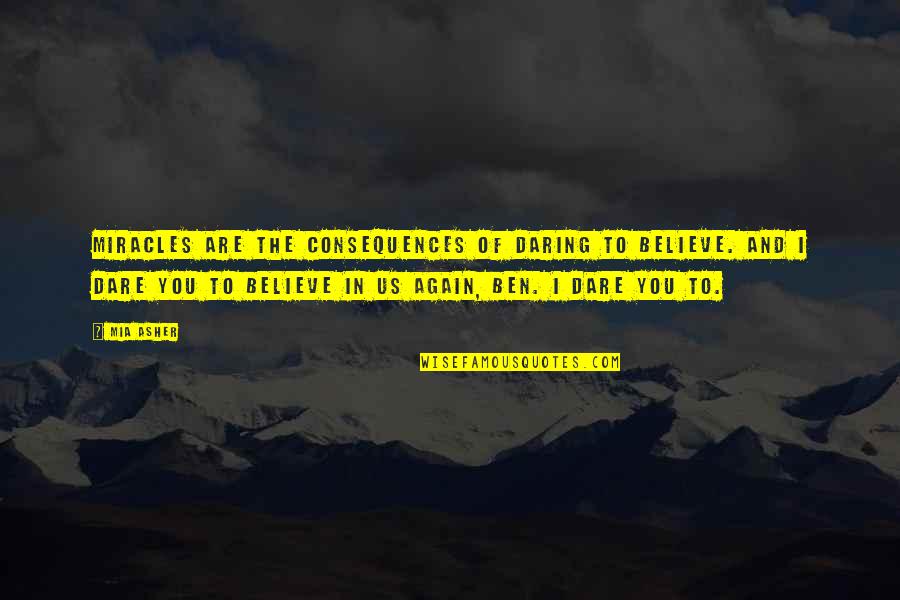 The Dare Quotes By Mia Asher: Miracles are the consequences of daring to believe. The Dare Quotes By Mia Asher: Miracles are the consequences of daring to believe.