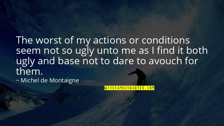 The Dare Quotes By Michel De Montaigne: The worst of my actions or conditions seem The Dare Quotes By Michel De Montaigne: The worst of my actions or conditions seem