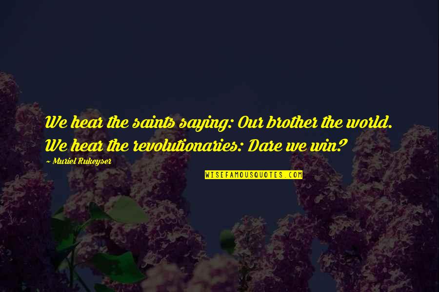 The Dare Quotes By Muriel Rukeyser: We hear the saints saying: Our brother the The Dare Quotes By Muriel Rukeyser: We hear the saints saying: Our brother the