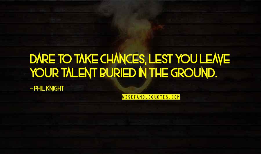 The Dare Quotes By Phil Knight: Dare to take chances, lest you leave your