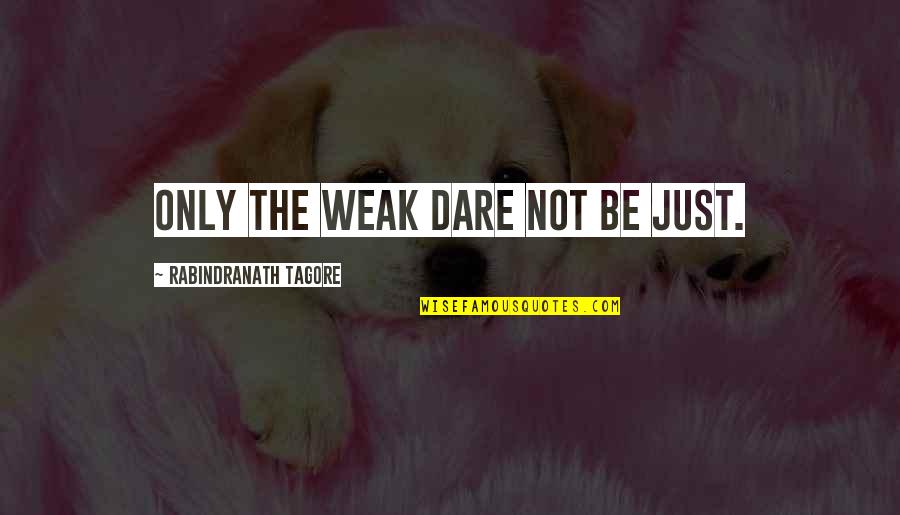 The Dare Quotes By Rabindranath Tagore: Only the weak dare not be just. The Dare Quotes By Rabindranath Tagore: Only the weak dare not be just.