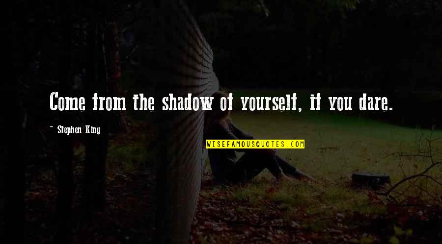 The Dare Quotes By Stephen King: Come from the shadow of yourself, if you The Dare Quotes By Stephen King: Come from the shadow of yourself, if you