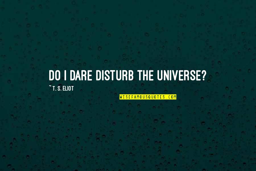 The Dare Quotes By T. S. Eliot: Do I dare Disturb the universe? The Dare Quotes By T. S. Eliot: Do I dare Disturb the universe?
