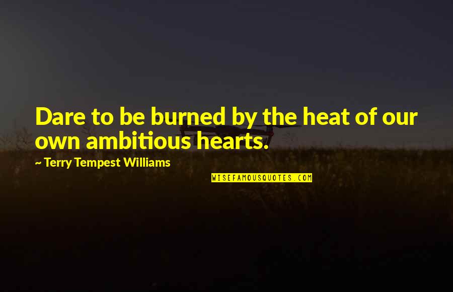 The Dare Quotes By Terry Tempest Williams: Dare to be burned by the heat of The Dare Quotes By Terry Tempest Williams: Dare to be burned by the heat of