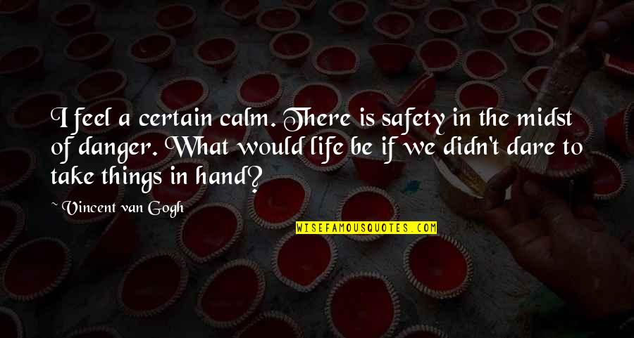 The Dare Quotes By Vincent Van Gogh: I feel a certain calm. There is safety The Dare Quotes By Vincent Van Gogh: I feel a certain calm. There is safety