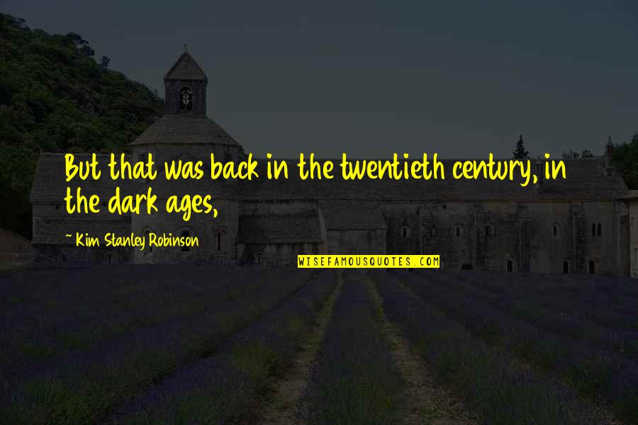 The Dark Ages Quotes By Kim Stanley Robinson: But that was back in the twentieth century,