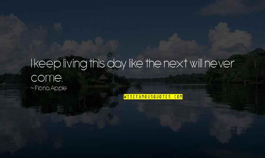 The Dark Bane Quotes By Fiona Apple: I keep living this day like the next The Dark Bane Quotes By Fiona Apple: I keep living this day like the next