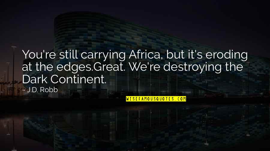 The Dark Continent Quotes By J.D. Robb: You're still carrying Africa, but it's eroding at The Dark Continent Quotes By J.D. Robb: You're still carrying Africa, but it's eroding at
