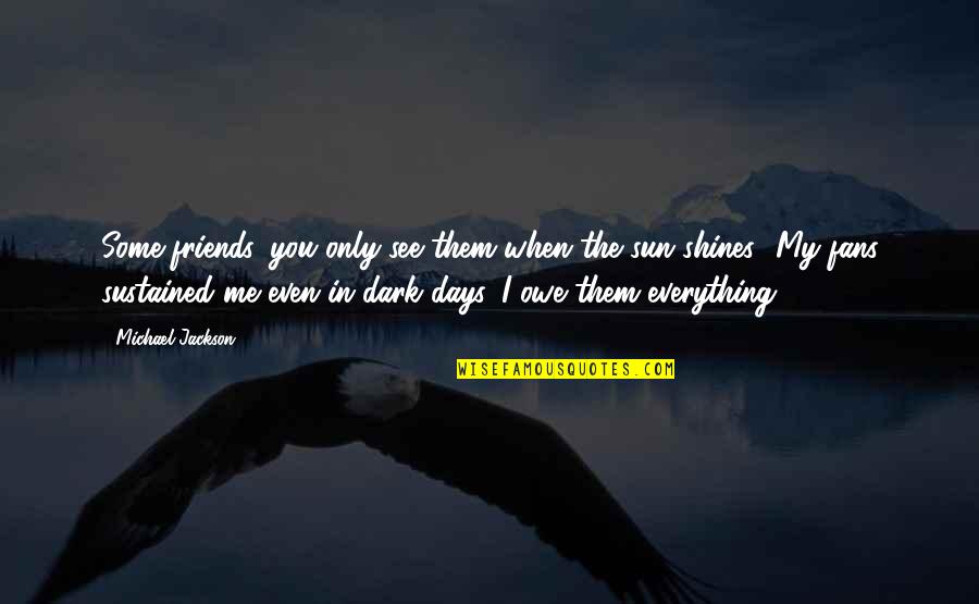The Dark Days Quotes By Michael Jackson: Some friends, you only see them when the