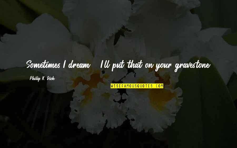 The Dark Knight Famous Quotes By Philip K. Dick: Sometimes I dream--""I'll put that on your gravestone.