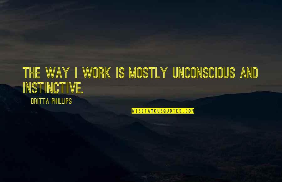 The Dark Knight Rises Prison Quotes By Britta Phillips: The way I work is mostly unconscious and The Dark Knight Rises Prison Quotes By Britta Phillips: The way I work is mostly unconscious and