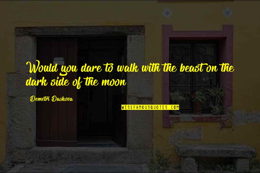 The Dark Side Of The Moon Quotes By Demetri Daskova: Would you dare to walk with the beast