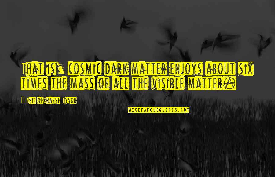 The Dark Times Quotes By Neil DeGrasse Tyson: That is, cosmic dark matter enjoys about six