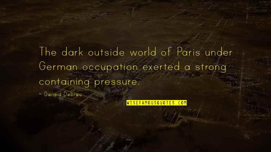The Dark World Quotes By Gerard Debreu: The dark outside world of Paris under German