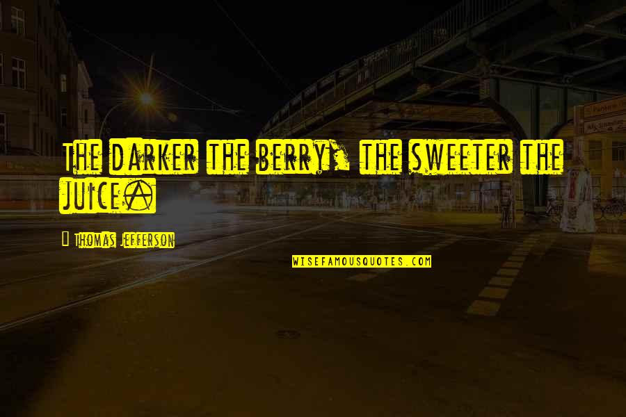 The Darker The Berry Quotes By Thomas Jefferson: The darker the berry, the sweeter the juice. The Darker The Berry Quotes By Thomas Jefferson: The darker the berry, the sweeter the juice.