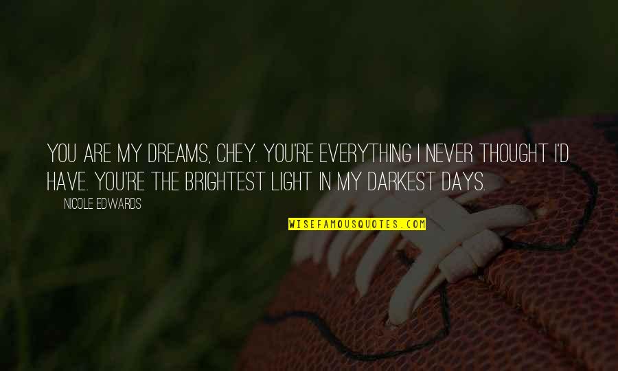 The Darkest Days Quotes By Nicole Edwards: You are my dreams, Chey. You're everything I
