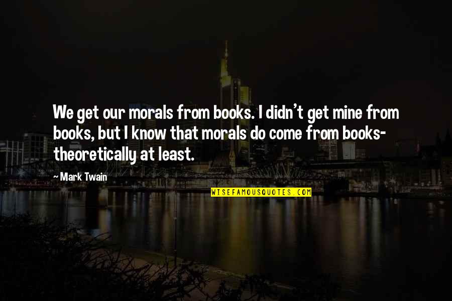 The Darkest Times Quotes By Mark Twain: We get our morals from books. I didn't