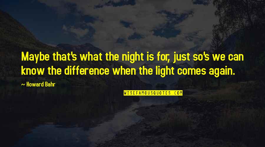 The Darkness And Light Quotes By Howard Bahr: Maybe that's what the night is for, just