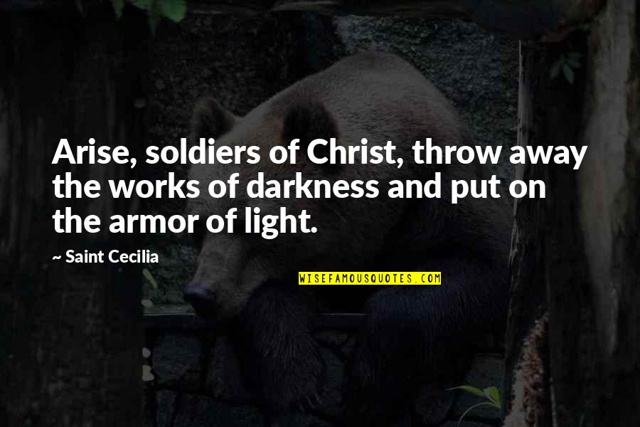 The Darkness And Light Quotes By Saint Cecilia: Arise, soldiers of Christ, throw away the works
