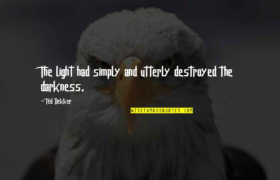 The Darkness And Light Quotes By Ted Dekker: The light had simply and utterly destroyed the