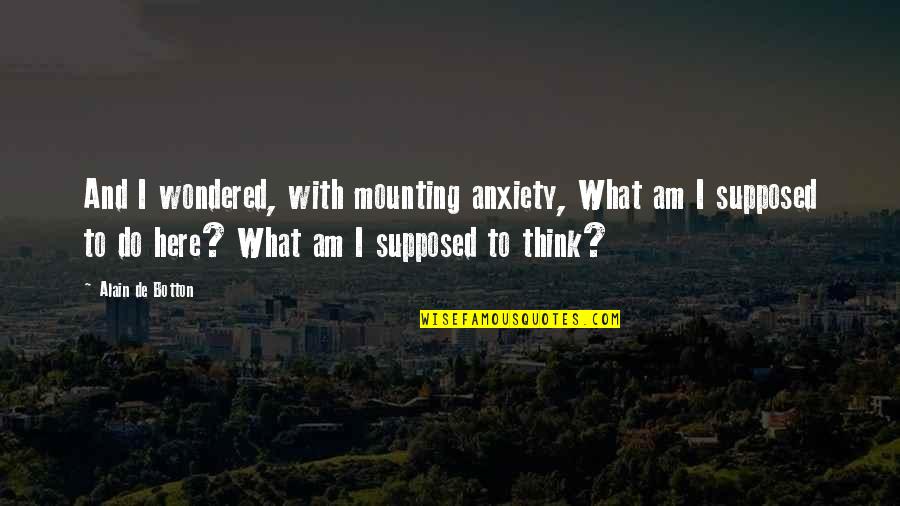 The Darkness Darkling Quotes By Alain De Botton: And I wondered, with mounting anxiety, What am