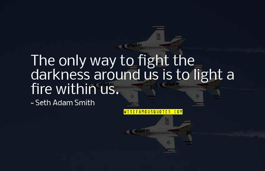 The Darkness Within Quotes By Seth Adam Smith: The only way to fight the darkness around