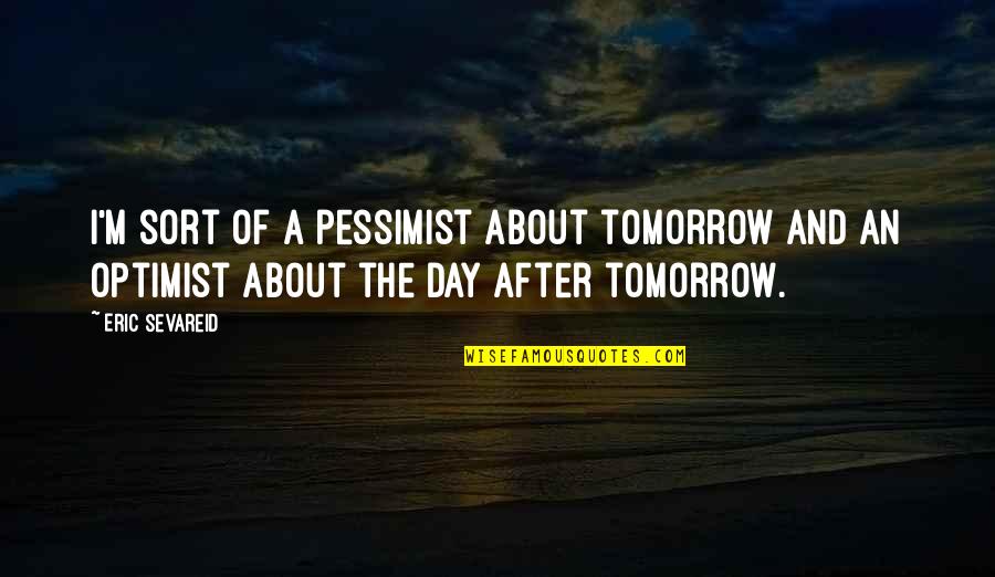 The Day After Tomorrow Quotes By Eric Sevareid: I'm sort of a pessimist about tomorrow and