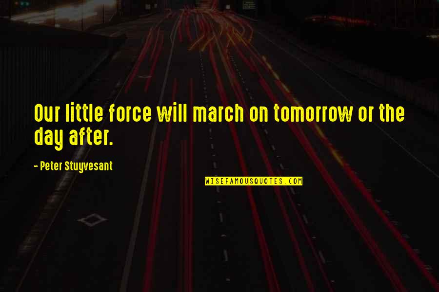The Day After Tomorrow Quotes By Peter Stuyvesant: Our little force will march on tomorrow or