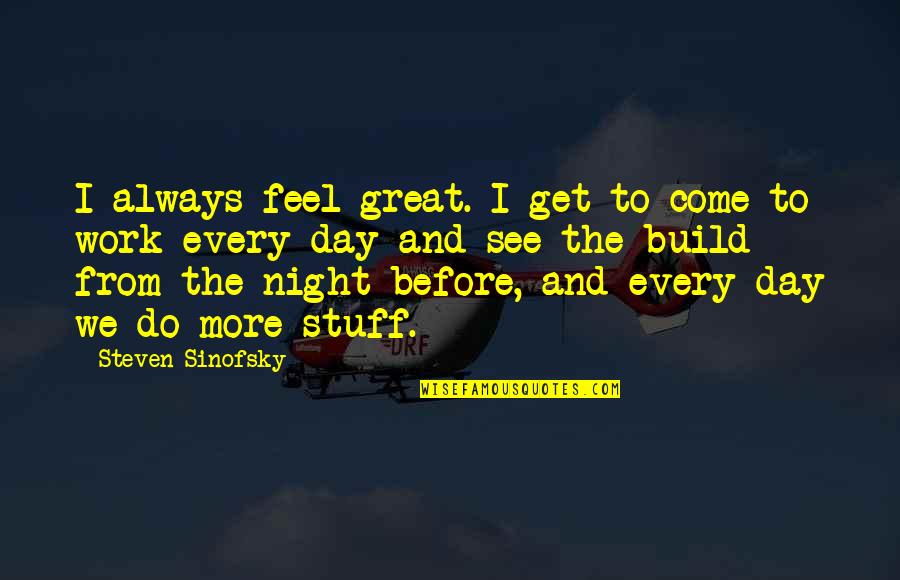 The Day And Night Quotes By Steven Sinofsky: I always feel great. I get to come