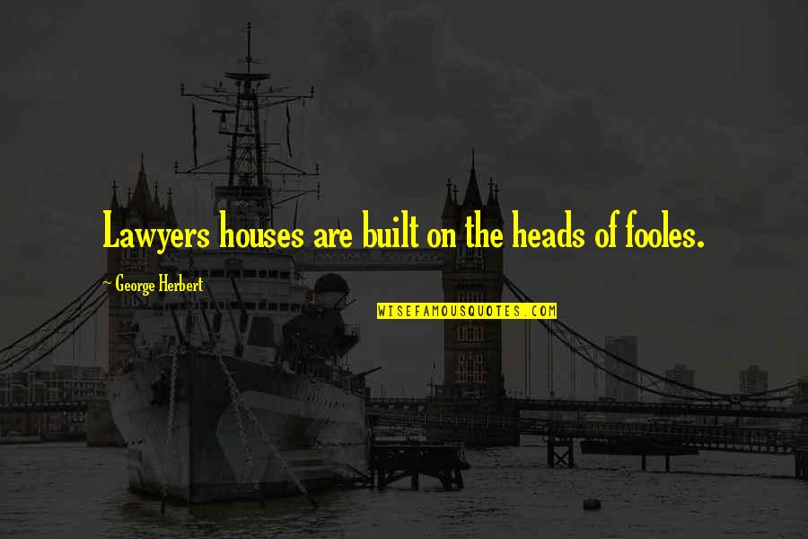 The Day Before I Meet You Quotes By George Herbert: Lawyers houses are built on the heads of The Day Before I Meet You Quotes By George Herbert: Lawyers houses are built on the heads of