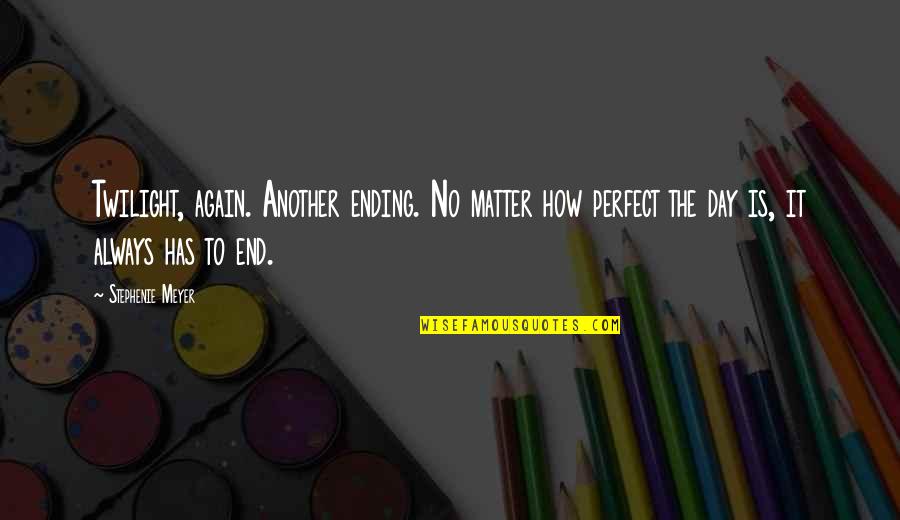 The Day Ending Quotes By Stephenie Meyer: Twilight, again. Another ending. No matter how perfect The Day Ending Quotes By Stephenie Meyer: Twilight, again. Another ending. No matter how perfect