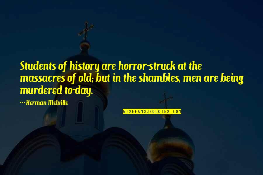 The Day For Students Quotes By Herman Melville: Students of history are horror-struck at the massacres