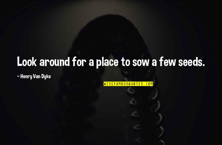 The Day Friday Quotes By Henry Van Dyke: Look around for a place to sow a