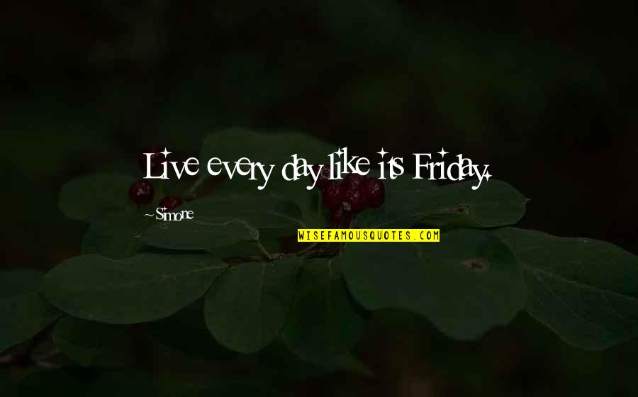 The Day Friday Quotes By Simone: Live every day like its Friday.