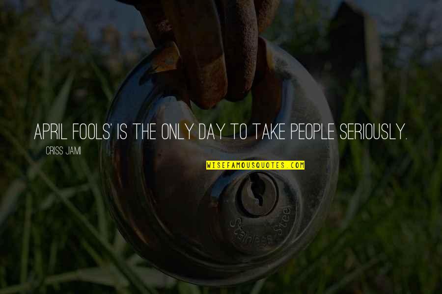 The Day Funny Quotes By Criss Jami: April Fools' is the only day to take