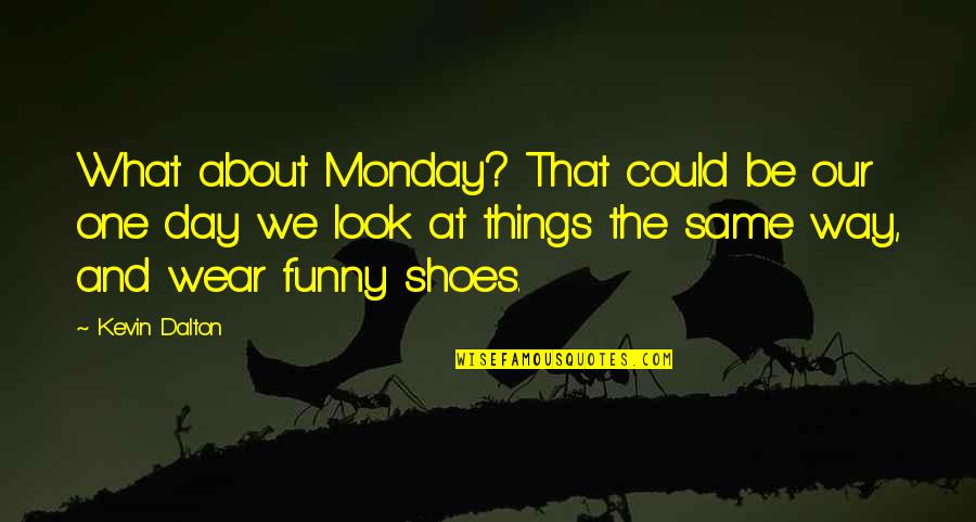 The Day Funny Quotes By Kevin Dalton: What about Monday? That could be our one