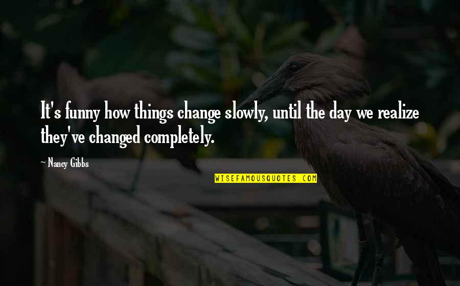 The Day Funny Quotes By Nancy Gibbs: It's funny how things change slowly, until the