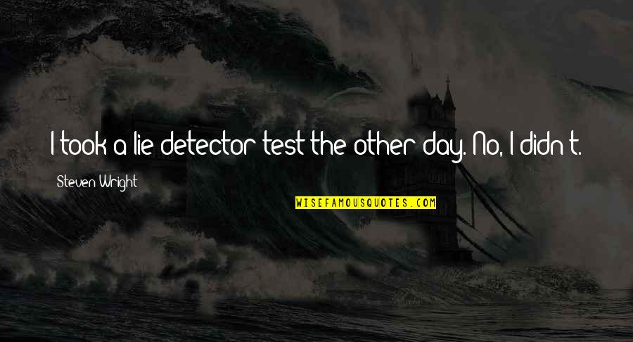 The Day Funny Quotes By Steven Wright: I took a lie detector test the other
