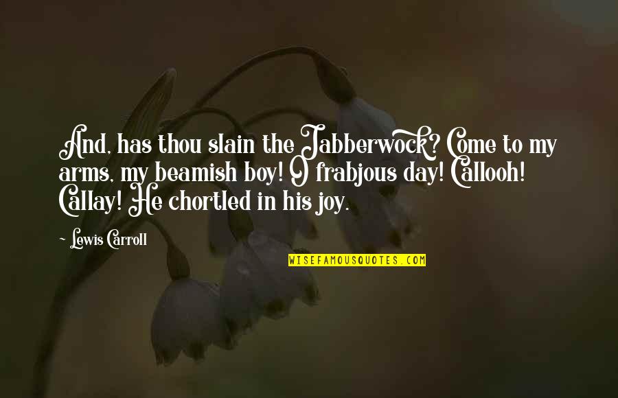 The Day Has Come Quotes By Lewis Carroll: And, has thou slain the Jabberwock? Come to