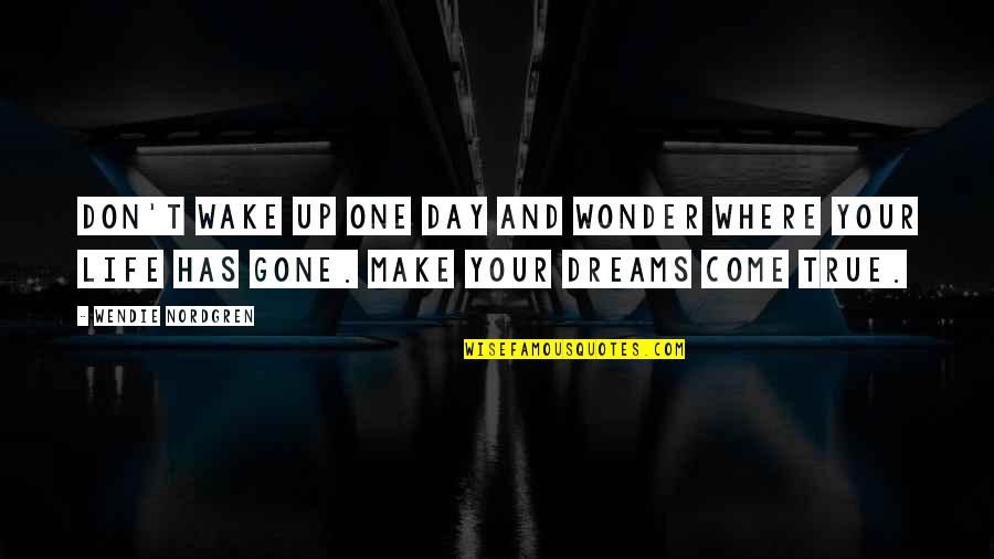 The Day Has Come Quotes By Wendie Nordgren: Don't wake up one day and wonder where