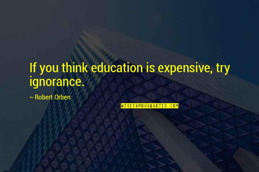 The Day He Proposed Quotes By Robert Orben: If you think education is expensive, try ignorance.