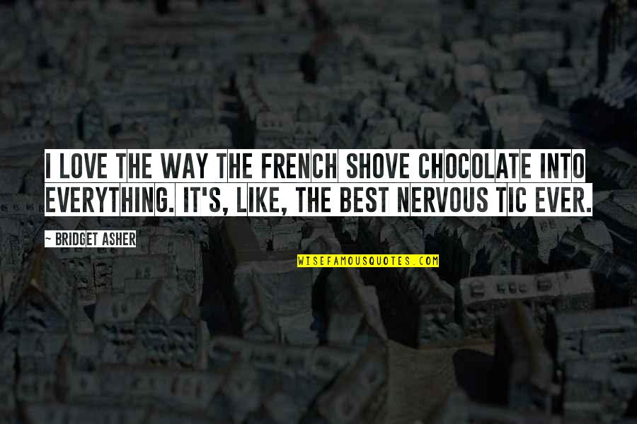 The Day I Met The Love Of My Life Quotes By Bridget Asher: I love the way the French shove chocolate The Day I Met The Love Of My Life Quotes By Bridget Asher: I love the way the French shove chocolate