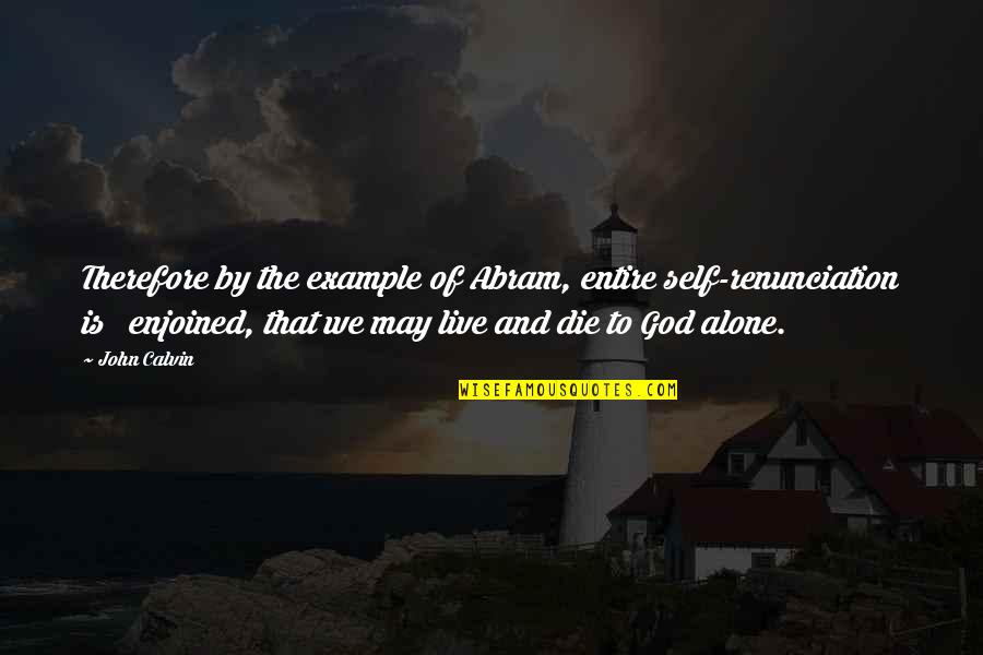 The Day I Met The Love Of My Life Quotes By John Calvin: Therefore by the example of Abram, entire self-renunciation The Day I Met The Love Of My Life Quotes By John Calvin: Therefore by the example of Abram, entire self-renunciation