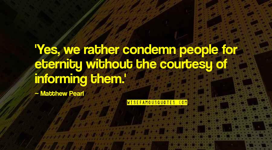 The Day I Met The Love Of My Life Quotes By Matthew Pearl: 'Yes, we rather condemn people for eternity without The Day I Met The Love Of My Life Quotes By Matthew Pearl: 'Yes, we rather condemn people for eternity without