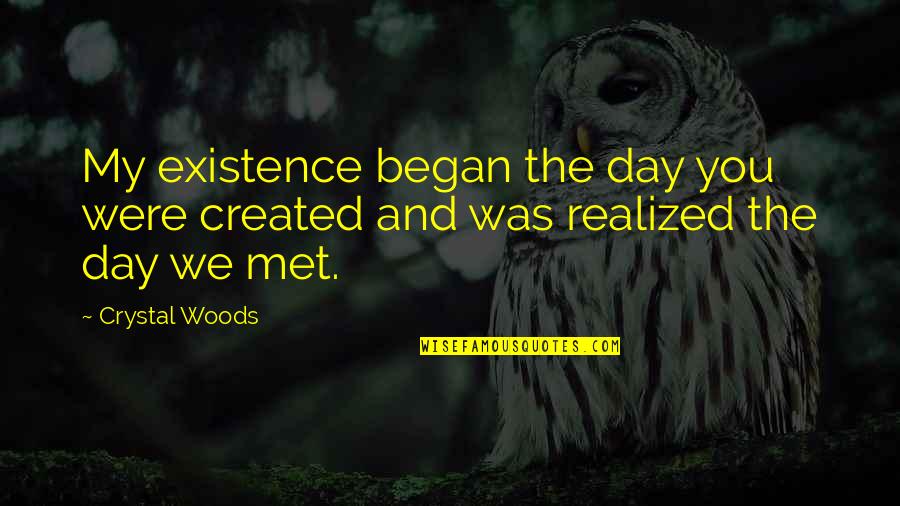 The Day I Met You Quotes By Crystal Woods: My existence began the day you were created